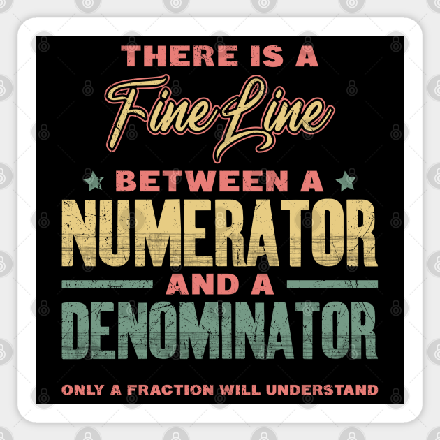 There is a fine line between numerator and denominator Numerator And